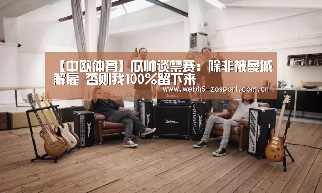 【中欧体育】瓜帅谈禁赛:除非被曼城解雇 否则我100%留下来(图3) 中欧体育官网