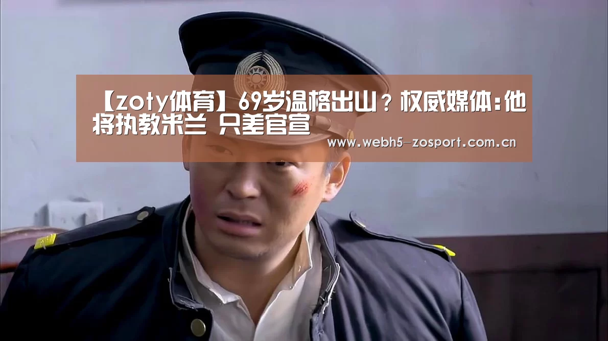 【zoty体育】69岁温格出山?权威媒体:他将执教米兰 只差官宣(图1) zoty体育
