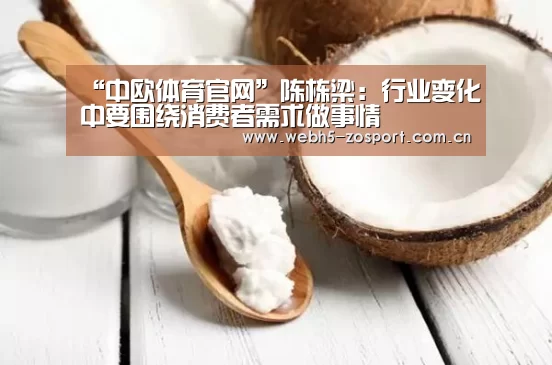 “中欧体育官网”陈栋梁:行业变化中要围绕消费者需求做事情(图2) 中欧体育官网